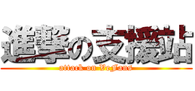 進撃の支援站 (attack on VeFans)
