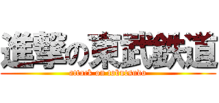 進撃の東武鉄道 (attack on tobutsudo)