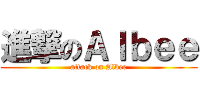 進撃のＡｌｂｅｅ (attack on Albee)