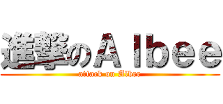 進撃のＡｌｂｅｅ (attack on Albee)
