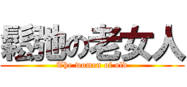 鬆弛の老女人 (The women of old)
