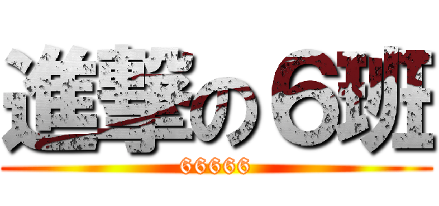 進撃の６班 (66666)