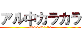 アル中カラカラ (attack on titan)