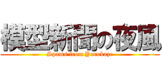 模型新聞の夜風 (Spams from Yorukaze)