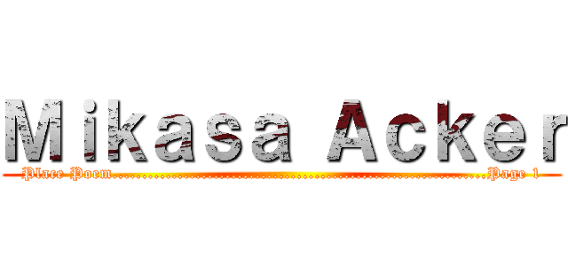 Ｍｉｋａｓａ Ａｃｋｅｒ (Place Poem...............................................................Page 1)