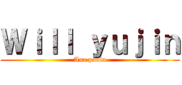 Ｗｉｌｌ ｙｕｊｉｎ (Ana paula)
