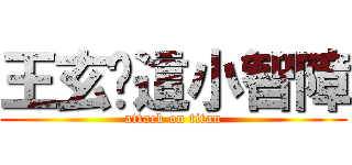 王玄你這小智障 (attack on titan)