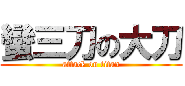 蠻三刀の大刀 (attack on titan)