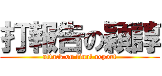打報告の穎諄 (attack on final report)