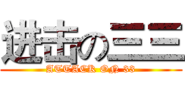 进击の三三 (ATTACK ON 33)