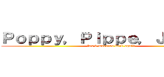 Ｐｏｐｐｙ，Ｐｉｐｐｅ，Ｊｅｎｎｙ  (las 3 maracas back again)