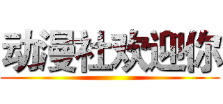 动漫社欢迎你 ()