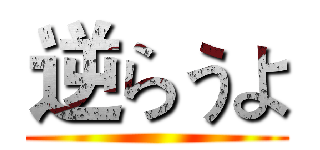 逆らうよ ()