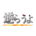 逆らうよ ()