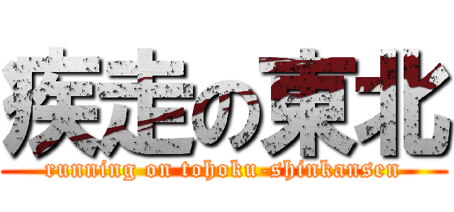 疾走の東北 (running on tohoku-shinkansen)