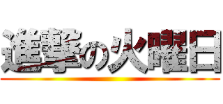 進撃の火曜日 ()