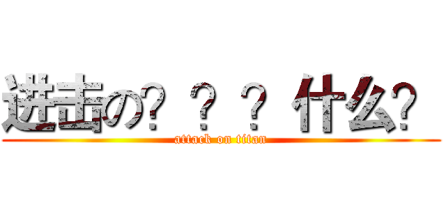 进击の？？？什么？ (attack on titan)