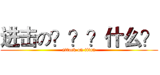 进击の？？？什么？ (attack on titan)