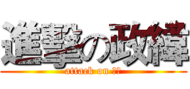 進擊の政緯 (attack on 政緯)
