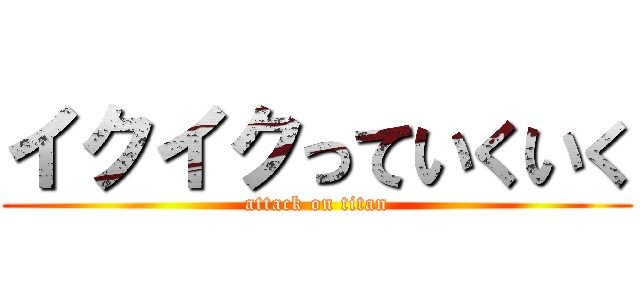 イクイクっていくいく (attack on titan)