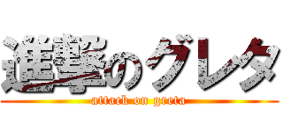 進撃のグレタ (attack on greta)