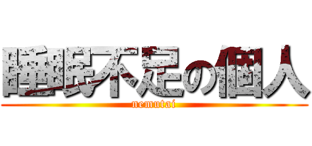 睡眠不足の個人 (nemutai)