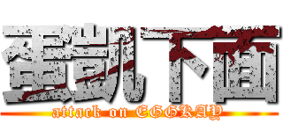 蛋凱下面 (attack on EGGKAY)