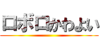 ロボロかわよい ()