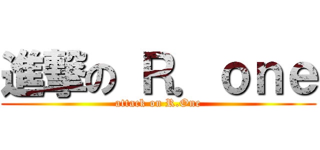 進撃の Ｒ．ｏｎｅ (attack on R.One)