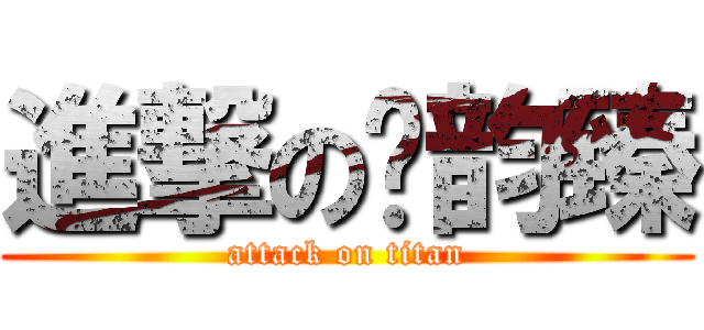 進撃の陆韵臻 (attack on titan)