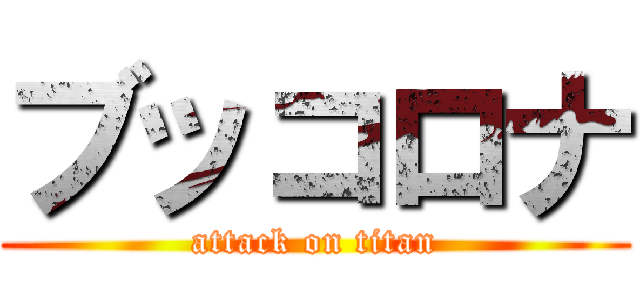 ブッコロナ (attack on titan)