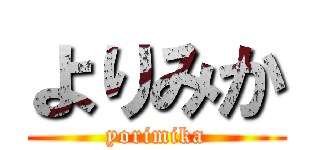 よりみか (yorimika)