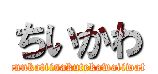 ちいかわ (nannkatiisakutekawaiiwatu)