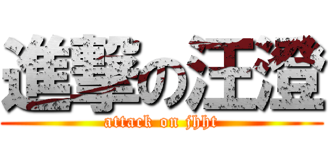 進撃の汪澄 (attack on jhht)