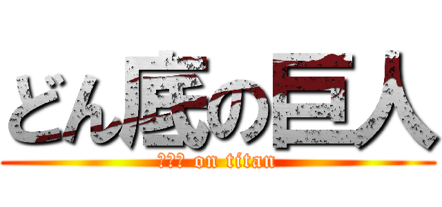 どん底の巨人 (？？？ on titan)