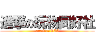 進撃の玩物同好社 (attack on KTC)