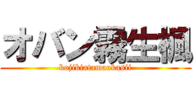 オバン霧生楓 (kojikiatamaokasii)