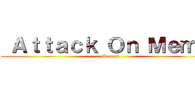  Ａｔｔａｃｋ Ｏｎ Ｍｅｍｅ  (Meme:3)