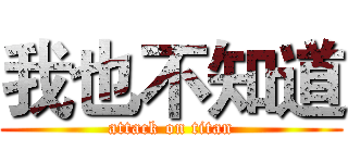 我也不知道 (attack on titan)