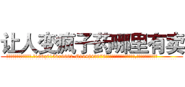 让人变疯子药哪里有卖 (让人变疯子药哪里有卖【电.话186x0156x9662-Q194843976林氏药业】我们做的是长期生意,靠的是老客户长期支持
参考消息网2月20日报道 韩媒称，“剩女多、离婚率高的城市，房价一定会上涨。”这是中国经济学家金岩石2016年12月参加在上海举行的房地产相关论坛时说的话。
)