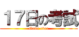 １７日の考試 (Game over)