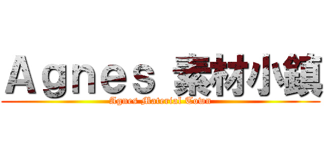 Ａｇｎｅｓ 素材小鎮 (Agnes Material Town)