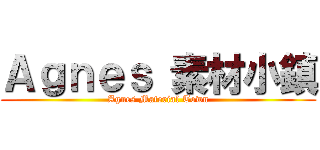 Ａｇｎｅｓ 素材小鎮 (Agnes Material Town)