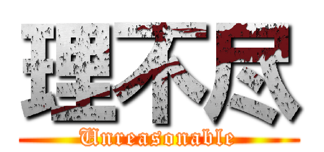 理不尽 (Unreasonable)