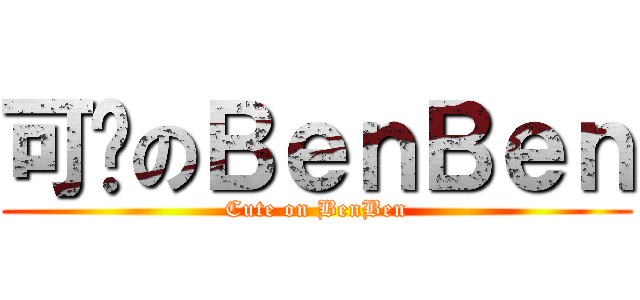 可爱のＢｅｎＢｅｎ (Cute on BenBen)