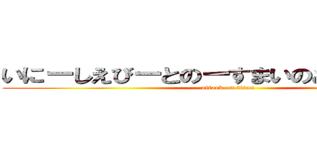 いにーしえびーとのーすまいのあーとーにー (attack on titan)