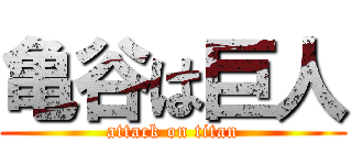 亀谷は巨人 (attack on titan)