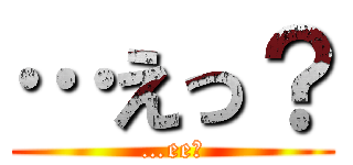 …えっ？ (…ee?)