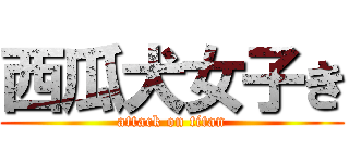 西瓜犬女子き (attack on titan)