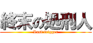 終末の処刑人 (Last trigger)